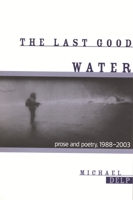 The Last Good Water: Prose and Poetry, 1988-2003 (Great Lakes Books) 0814331718 Book Cover