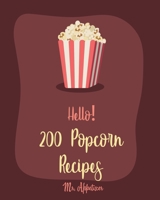 Hello! 200 Popcorn Recipes: Best Popcorn Cookbook Ever For Beginners [Caramel Cookbook, White Chocolate Cookbook, Dark Chocolate Cookbook, Candy Bar Recipes, Homemade Candy Cookbook] [Book 1] 1709996269 Book Cover