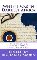 When I Was in Darkest Africa: The Wartime Letters Home of Cyril Marchant 1544836236 Book Cover