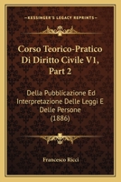 Corso Teorico-Pratico Di Diritto Civile V1, Part 2: Della Pubblicazione Ed Interpretazione Delle Leggi E Delle Persone (1886) 1160841608 Book Cover