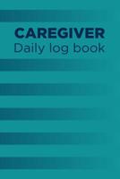 Caregiver Daily Log Book: A Caregiving Tracker and Notebook for Carers to Help Keep Their Notes Organized: Record Details of Care Given Each Day: Vol. 16 1092827005 Book Cover