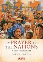 By Prayer to the Nations: A Short History of SIM 162586082X Book Cover