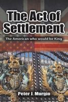 The Act of Settlement: The American Who Would Be King 0986264156 Book Cover