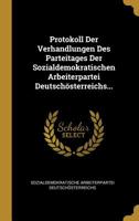 Protokoll Der Verhandlungen Des Parteitages Der Sozialdemokratischen Arbeiterpartei Deutsch�sterreichs... 1010833170 Book Cover