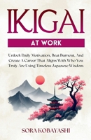 Ikigai At Work: Unlock Daily Motivation, Beat Burnout, And Create A Career That Aligns With Who You Truly Are Using Timeless Japanese Wisdom 1787935868 Book Cover