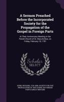 A Sermon Preached Before the Incorporated Society for the Propagation of the Gospel in Foreign Parts: At Their Anniversary Meeting in the Parish Church of St. Mary-le-Bow, on Friday, February 16, 1781 1275685765 Book Cover