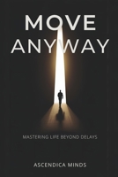 MOVE ANYWAY: Mastering life beyond delay B0GPHPKWSK Book Cover