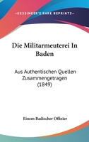 Die Militarmeuterei In Baden: Aus Authentischen Quellen Zusammengetragen (1849) 1166712745 Book Cover