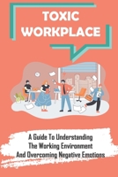 Toxic Workplace: A Guide To Understanding The Working Environment And Overcoming Negative Emotions: Corporate World B09C337Z1V Book Cover