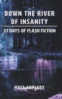 Down the River of Insanity: 31 Days of Flash Fiction 1366567943 Book Cover