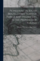 Pioneering in South Brazil. Three Years of Forest and Prairie Life in the Province of Paraná: 1 1019259922 Book Cover