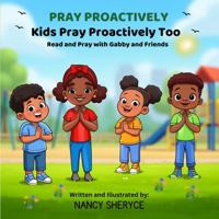 Pray Proactively - Kids Pray Proactively Too: Read and Pray with Gabby and Friends B0GSMXZXFZ Book Cover