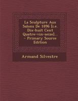 La Sculpture Aux Salons de 1896 [i.E. Dix-Huit Cent Quatre-Vin-Seize]... 0341201693 Book Cover