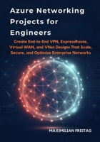 Azure Networking Projects for Engineers: Create End-to-End VPN, ExpressRoute, Virtual WAN, and VNet Designs That Scale, Secure, and Optimize Enterprise Networks B0G5PHWRSM Book Cover
