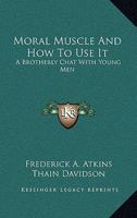 Moral Muscle And How To Use It: A Brotherly Chat With Young Men 1428606467 Book Cover