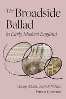 The Broadside Ballad in Early Modern England: Moving Media, Tactical Publics 1512827916 Book Cover