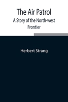 The Air Patrol: A Story of the North-west Frontier 1512078794 Book Cover