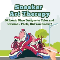 Sneaker Art Therapy: 50 Iconic Shoe Designs to Color and Unwind - Facts, Did You Know ? A Fun and Relaxing Coloring Book with Sneaker Facts for Adults and Teens 9843603508 Book Cover