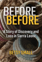 Before Before: A Story of Discovery and Loss in Sierra Leone (Law, Meaning, And Violence) 0472057294 Book Cover