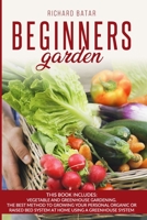 BEGINNERS GARDEN: This Book Includes: Vegetable and Greenhouse Gardening. The Best Method to Growing Your Personal Organic or Raised Bed System at Home Using a Greenhouse System B088JH7LXY Book Cover