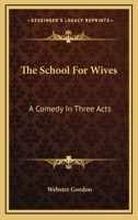 The School For Wives: A Comedy In Three Acts 1430471085 Book Cover