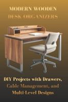 MODERN WOODEN DESK ORGANIZERS: DIY Projects with Drawers, Cable Management, and Multi-Level Designs B0G3WYM947 Book Cover