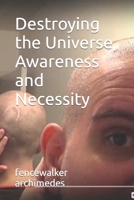 Destroying the Universe, Awareness and Necessity B09KN7ZQ9D Book Cover