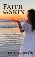 Faith Like Skin: A journey of learning to display faith through the challenges of cancer, death, & broken relationships 1734567724 Book Cover
