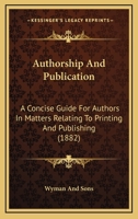 Authorship And Publication: A Concise Guide For Authors In Matters Relating To Printing And Publishing 1120264383 Book Cover