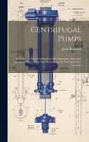 Centrifugal Pumps: An Essay On Their Construction And Operation, And Some Account Of The Origin And Development In This And Other Countries 1020214279 Book Cover