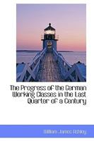 The Progress of the German Working Classes in the Last Quarter of a Century 101792029X Book Cover