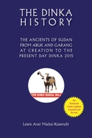 The Dinka History the Ancients of Sudan from Abuk and Garang at Creation to the Present Day Dinka 2015 0994363133 Book Cover