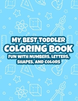My Best Toddler Coloring Book Fun With Numbers, Letters, Shapes, And Colors: Easy ABC Coloring Activity Sheets For Children, Letters, Numbers, And Shapes To Color B08QRZ7TY4 Book Cover