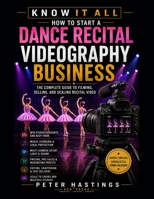 How to Start a Dance Recital Videography Business: The Complete Guide to Filming, Selling, and Scaling Recital Video (Know It All) B0HGBK2QJ8 Book Cover