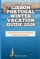 Lisbon Portugal Winter Vacation Guide 2026: Coastline Views and Pleasant Seasonal Weather (2026 Travel, Vacation and Tour Guides) B0GB9S6WWW Book Cover