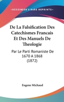 De La Falsification Des Catechismes Francais Et Des Manuels De Theologie: Par Le Parti Romaniste De 1670 A 1868 (1872) 1160394695 Book Cover