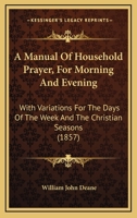 A Manual Of Household Prayer, For Morning And Evening: With Variations For The Days Of The Week And The Christian Seasons 1165257149 Book Cover