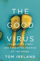 The Good Virus: The Amazing Story and Forgotten Promise of the Phage 1324086432 Book Cover