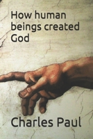 How human beings created God B08YMGYN5T Book Cover