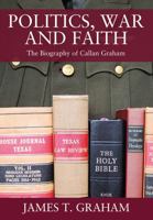 Politics, War and Faith: The Biography of Callan Graham 1478774541 Book Cover