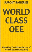 WORLD CLASS OEE: Unlocking The Hidden Factory of World Class Manufacturing B0H6SNZST5 Book Cover