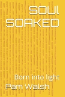 SOUl SOAKED: Born into light B0H8837KK3 Book Cover