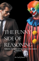 The Funny Side Of Reasoning - Fallacies, principles and typologies in the modern business world. B0CVW2DM84 Book Cover