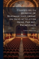 Clavijo; ou, La jeunesse de Beaumarchais; drame en trois actes et en prose. Par M.C. Palmézeaux 1173094741 Book Cover