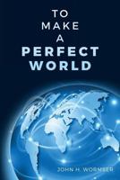 To Make A Perfect World 1456033808 Book Cover