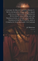 Caesar, De Bello Gallico Book V.: With Introduction, Notes, Maps and Illustrations, Appendices With Hints and Exercises on Translation at Sight and on ... Latin, and a Complete Vocabulary to Caesar: 5 1020801549 Book Cover