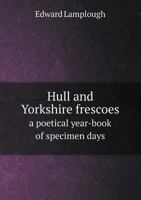 Hull and Yorkshire Frescoes a Poetical Year-Book of Specimen Days 5518526172 Book Cover
