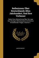 Reflexionen �ber Deutschlands 18tes Jahrhundert, Und Ihre Verfasser: Nebst Einer Betrachtung �ber Die Lage Des Heutigen M�nchwesens Und Daraus Entstehenden Folgen, Volume 3... 1011088878 Book Cover