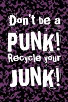 Don't Be A Punk! Recycle Your Junk!: Recycling Journal Gag Gift For Messy Friend, Reminder to Reduce Reuse and Recycle, Keep Your Junk Cleaned Up To ... Planet, Keep It Clean For Future Generations 1095081330 Book Cover