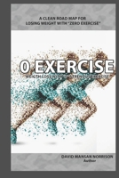 "0" Exercise: A Clean Road Map to Losing Weight with Zero Exercise B0B9SRFY4N Book Cover